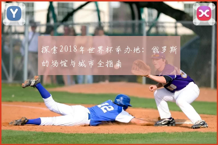 探索2018年世界杯举办地：俄罗斯的场馆与城市全指南