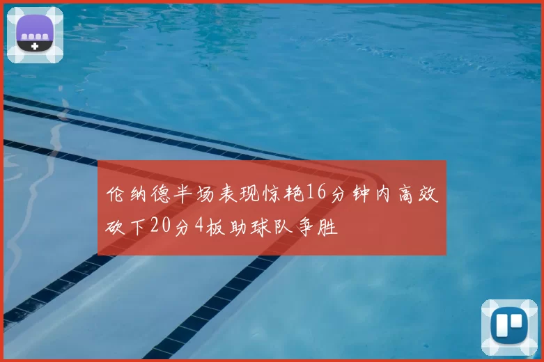 伦纳德半场表现惊艳16分钟内高效砍下20分4板助球队争胜